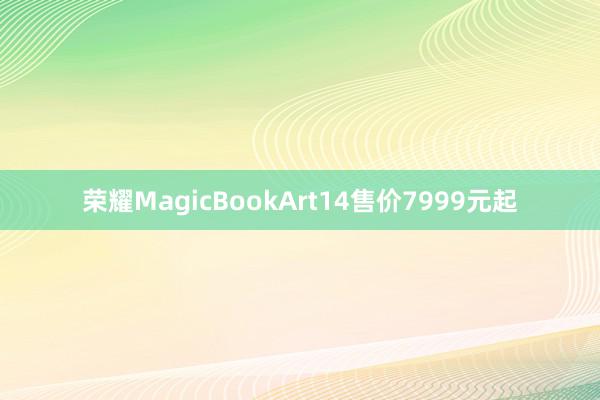 荣耀MagicBookArt14售价7999元起